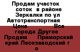 Продам участок 10 соток .в районе Зеркалки по ул. Автотранспортная 91 › Цена ­ 450 000 - Все города Другое » Продам   . Приморский край,Лесозаводский г. о. 